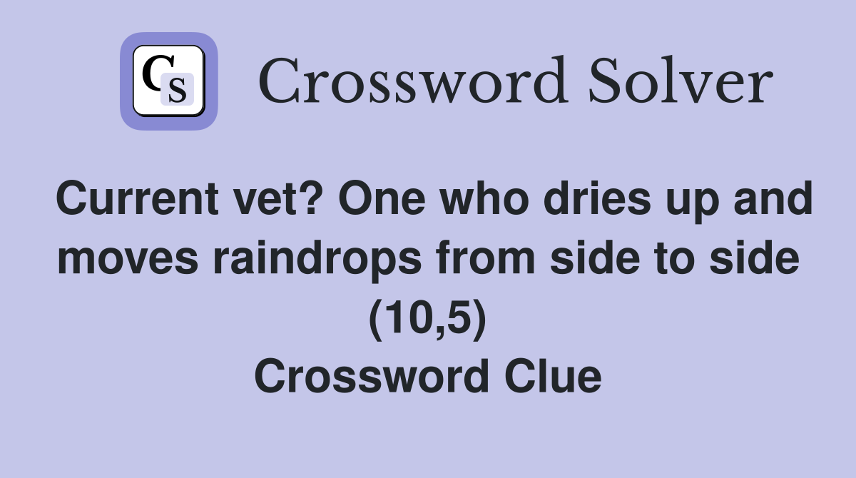 Current vet? One who dries up and moves raindrops from side to side (10,5) Crossword Clue