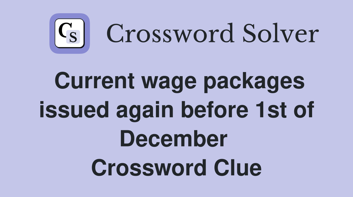 Current wage packages issued again before 1st of December  Crossword Clue