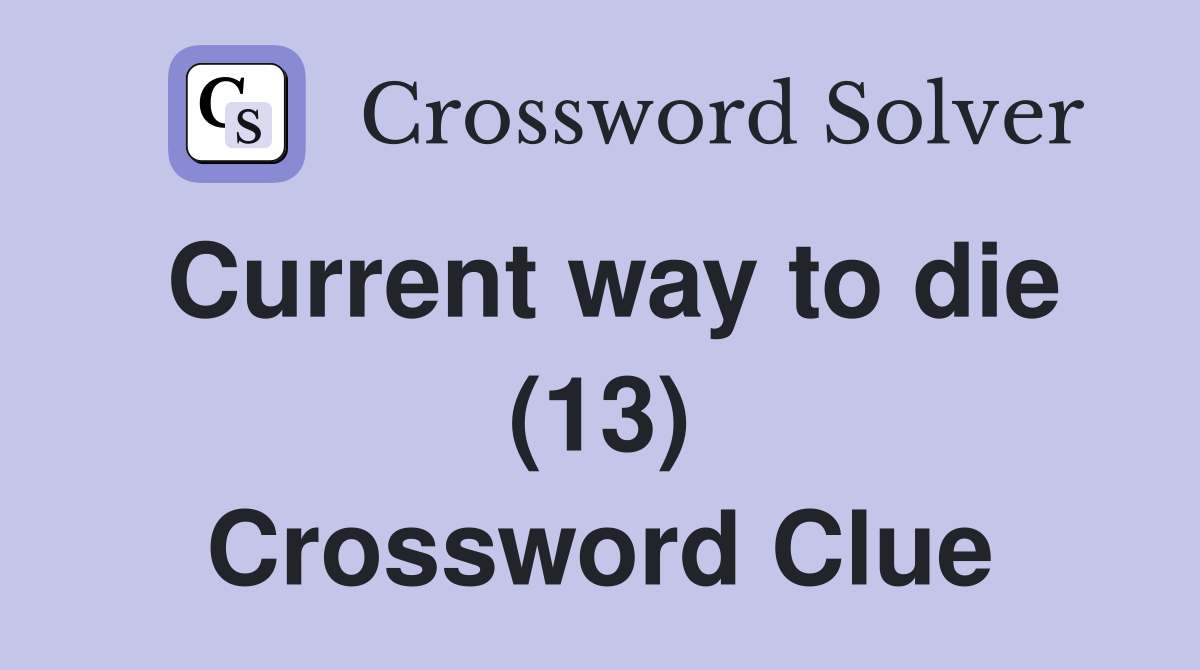 Current way to die (13) Crossword Clue