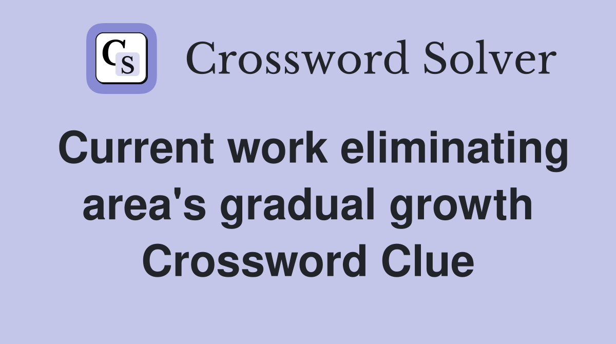 Current work eliminating area's gradual growth Crossword Clue