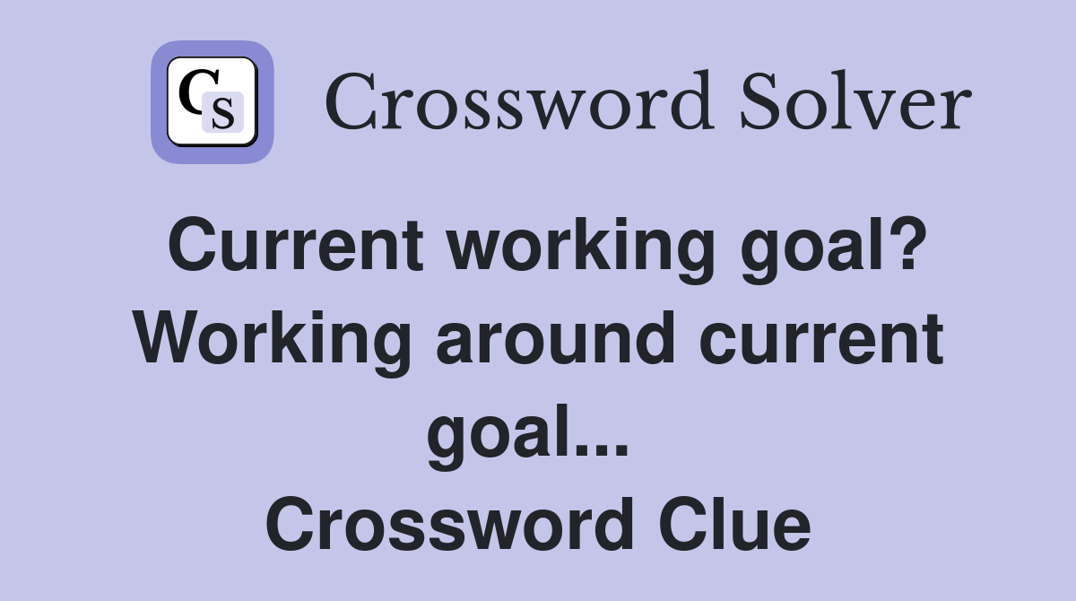 Current working goal? Working around current goal...  Crossword Clue