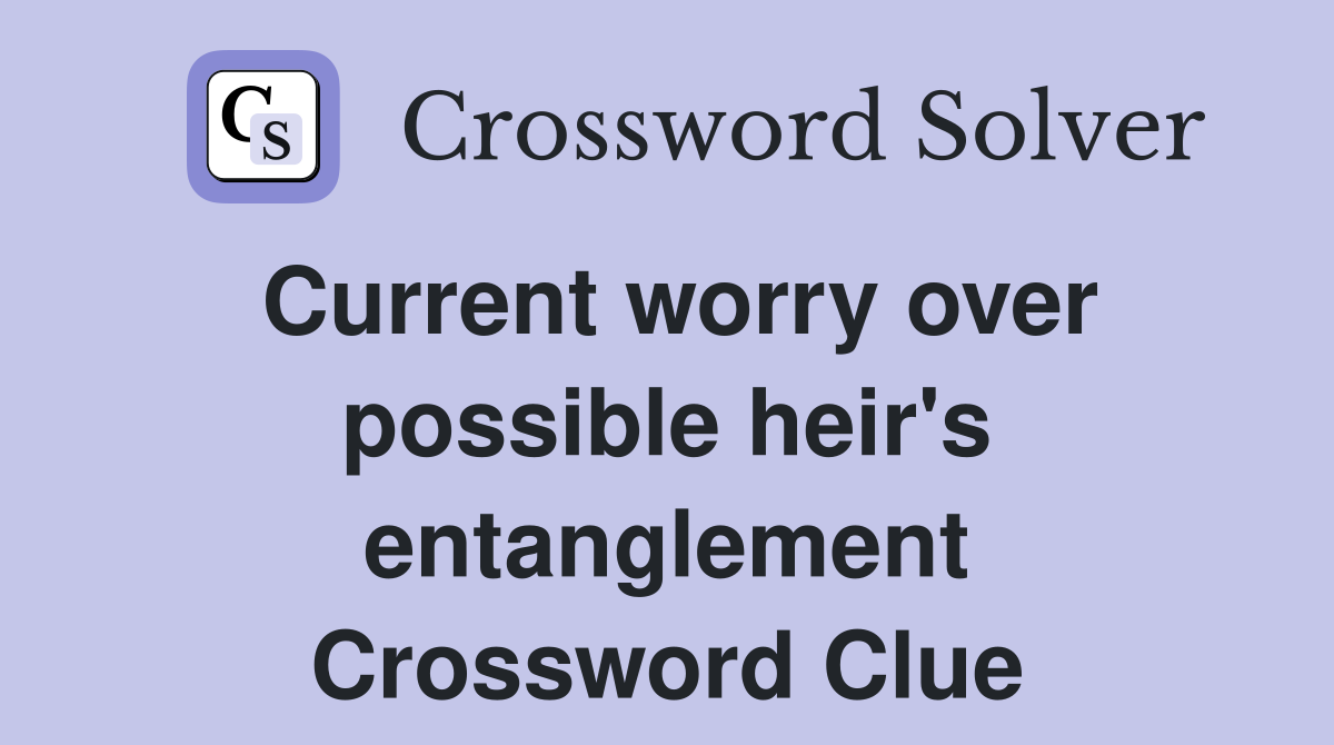 Current worry over possible heir's entanglement Crossword Clue
