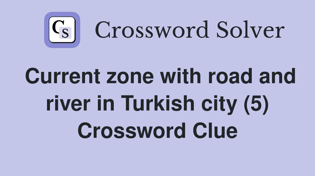 Current zone with road and river in Turkish city (5) Crossword Clue