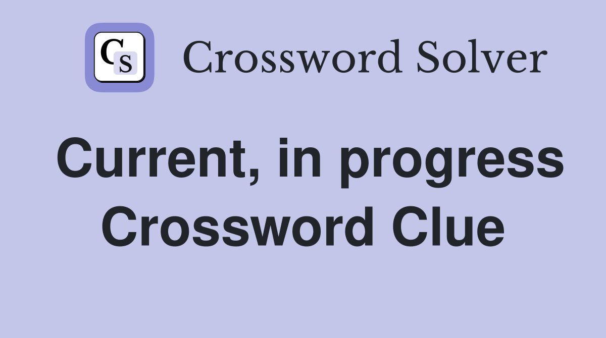 Current, in progress Crossword Clue