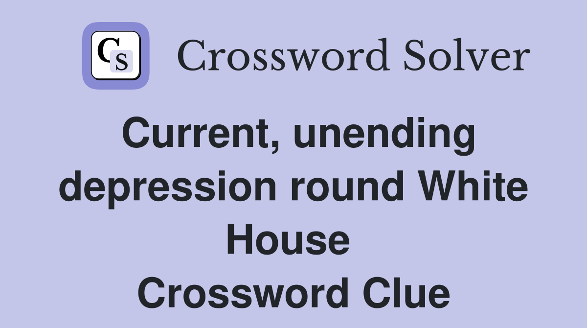 Current, unending depression round White House  Crossword Clue