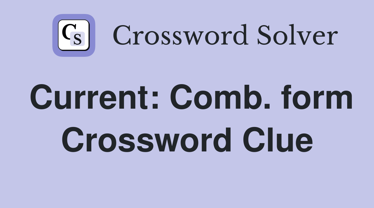 Current: Comb. form Crossword Clue