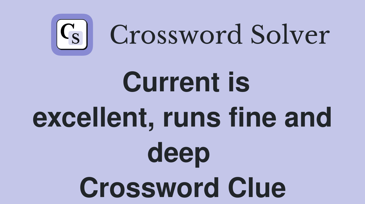 Current is excellent, runs fine and deep  Crossword Clue
