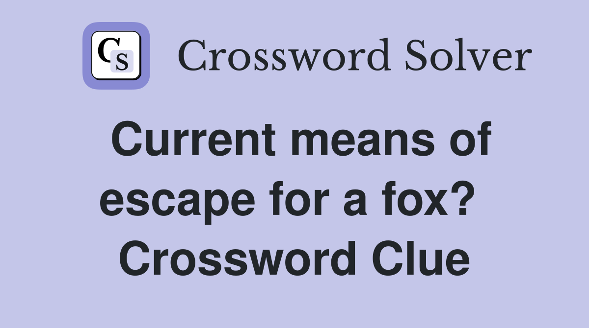 Current means of escape for a fox?  Crossword Clue