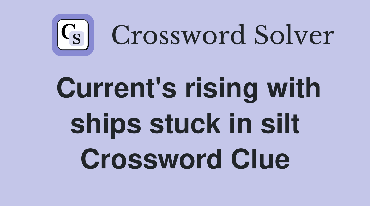 Current's rising with ships stuck in silt Crossword Clue