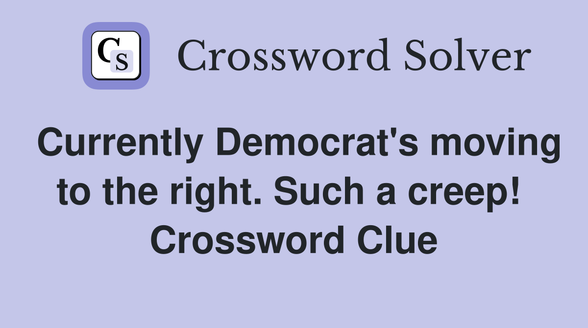 Currently Democrat's moving to the right. Such a creep!  Crossword Clue