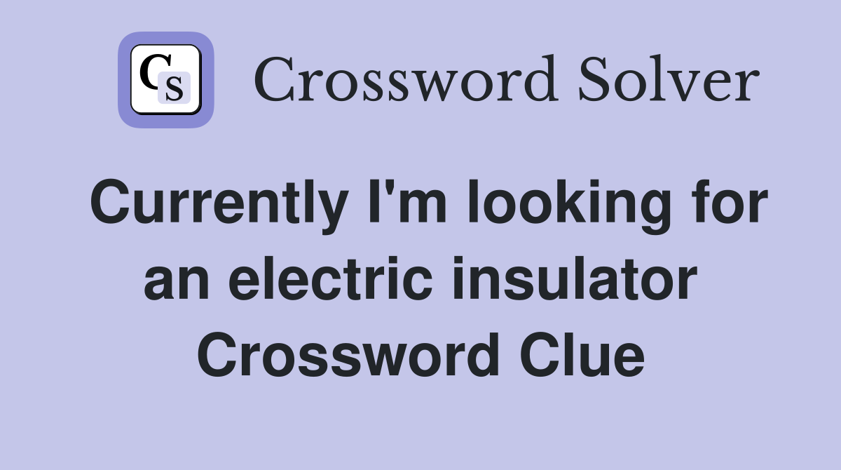 Currently I'm looking for an electric insulator Crossword Clue