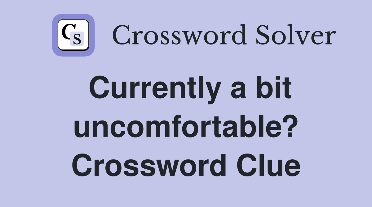 Currently a bit uncomfortable? Crossword Clue