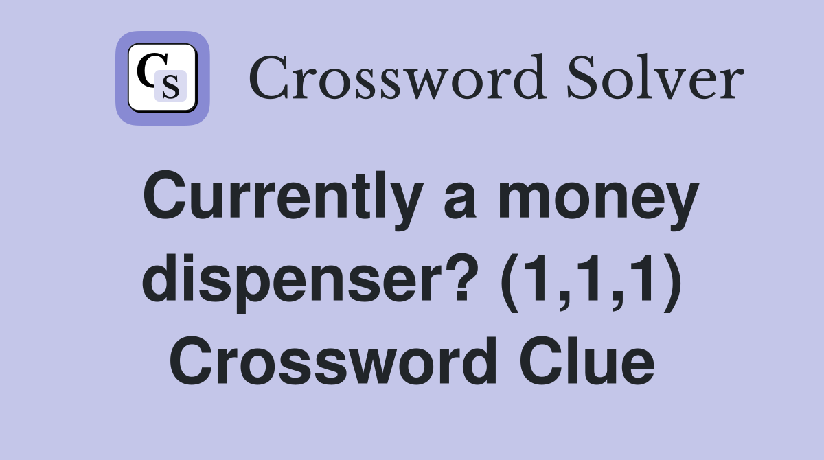 Currently a money dispenser? (1,1,1) Crossword Clue