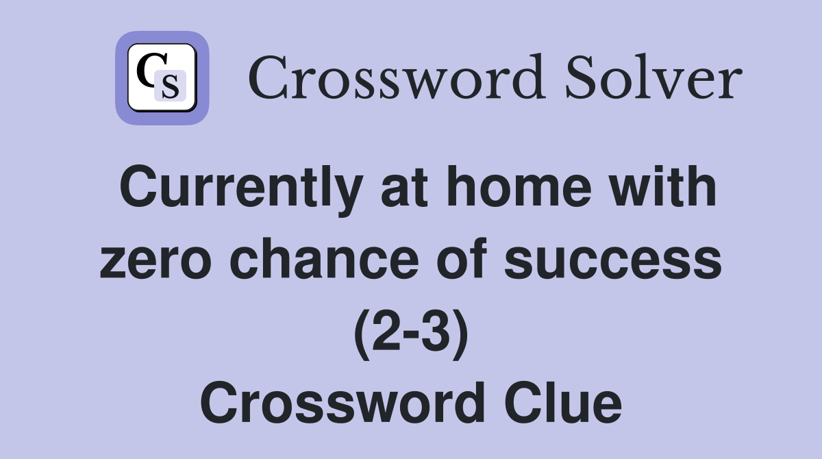 Currently at home with zero chance of success (2-3) Crossword Clue