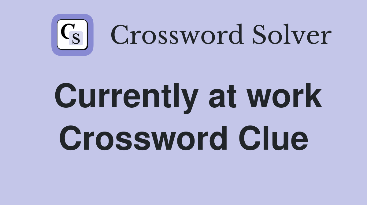 Currently at work Crossword Clue