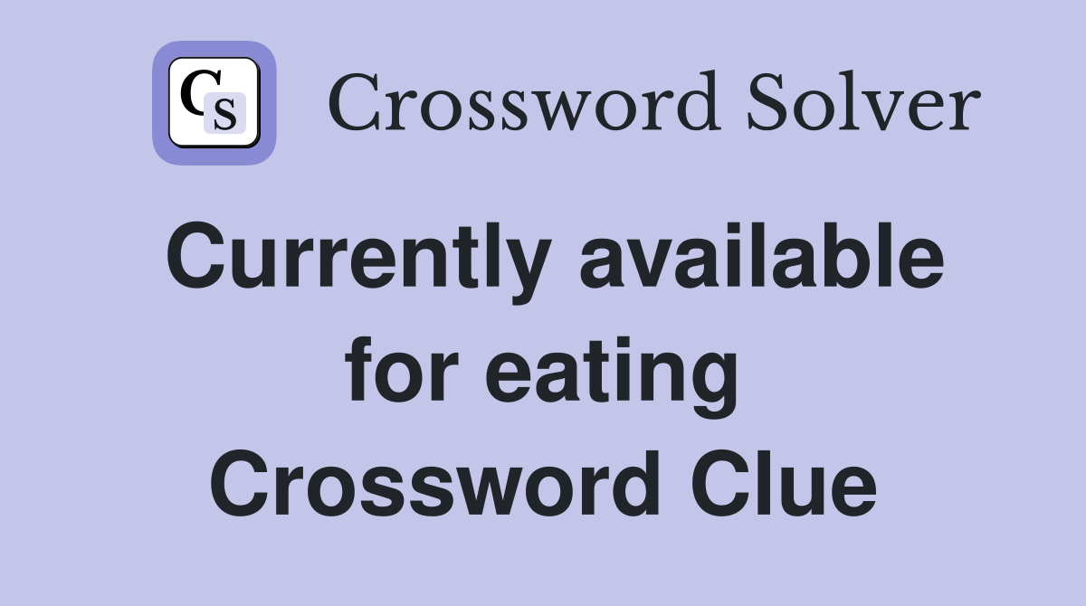 Currently available for eating Crossword Clue