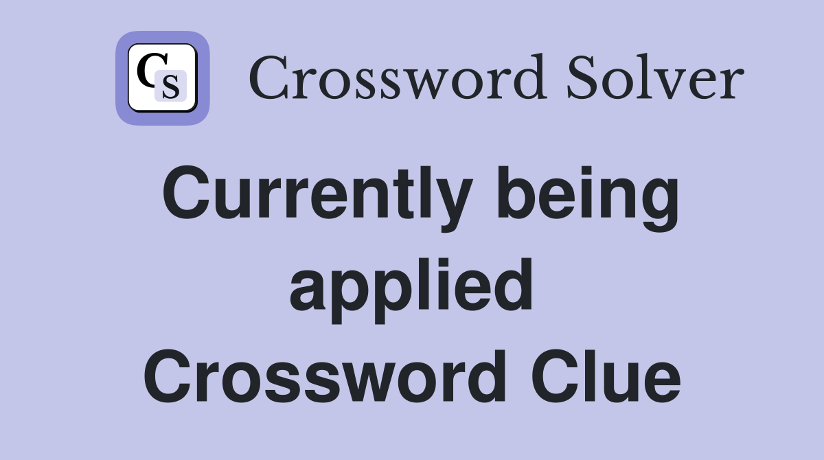 Currently being applied Crossword Clue