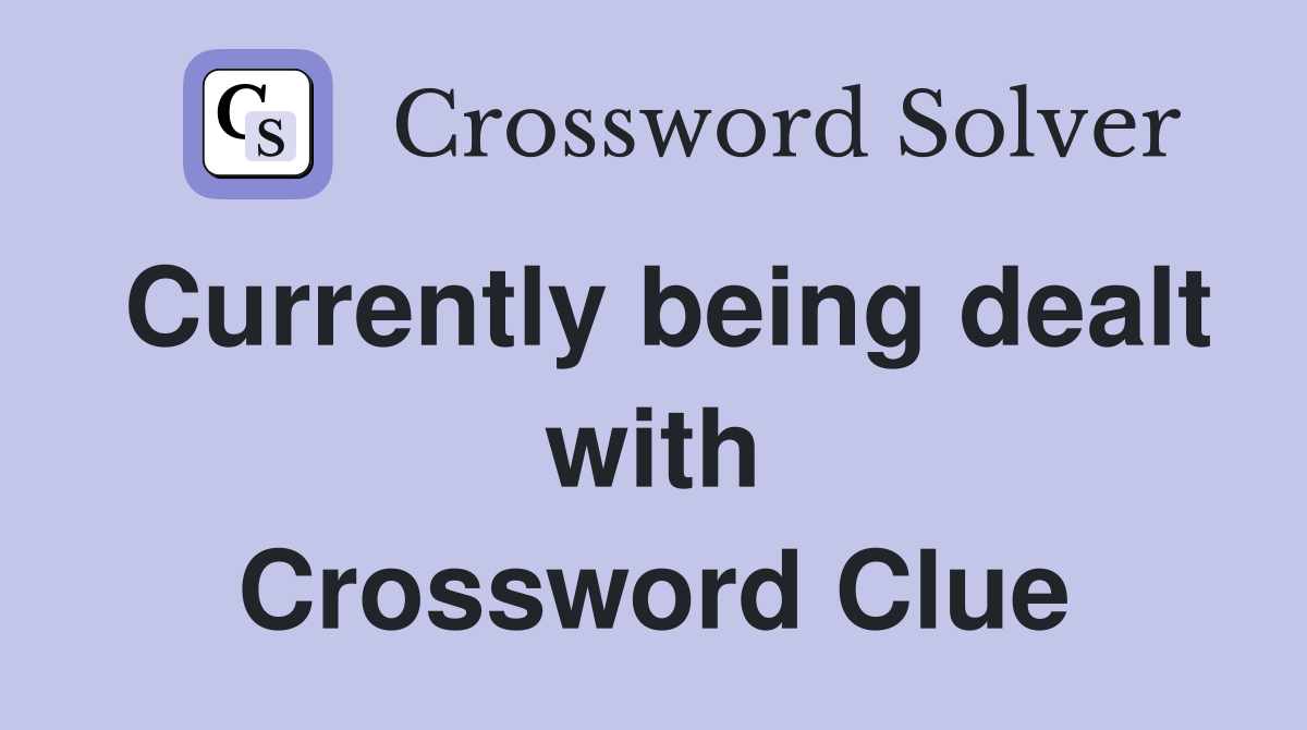 Currently being dealt with Crossword Clue