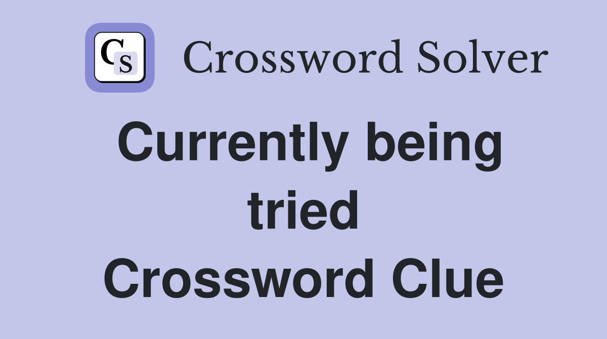 Currently being tried Crossword Clue