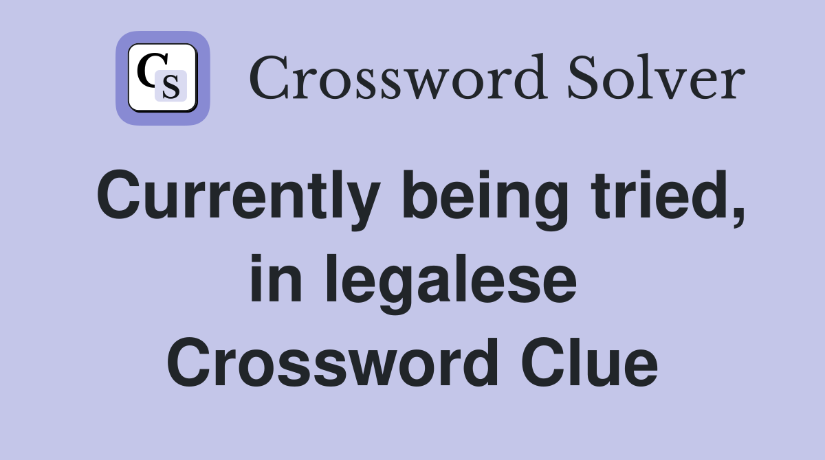 Currently being tried, in legalese Crossword Clue