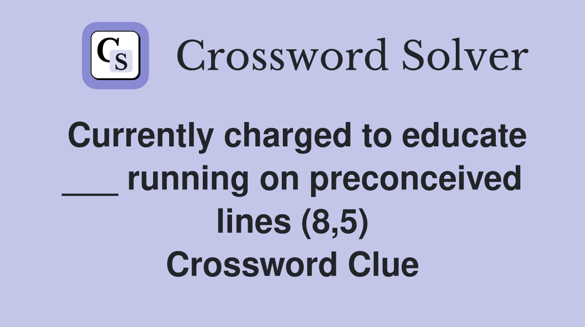 Currently charged to educate ___ running on preconceived lines (8,5) Crossword Clue