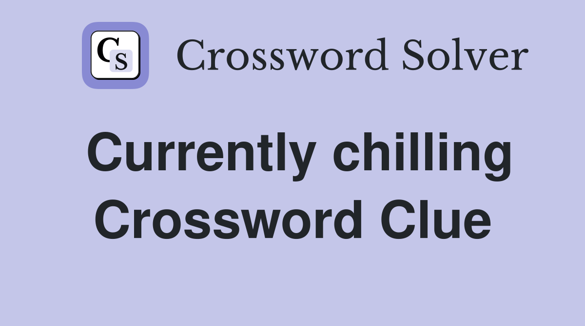 Currently chilling Crossword Clue