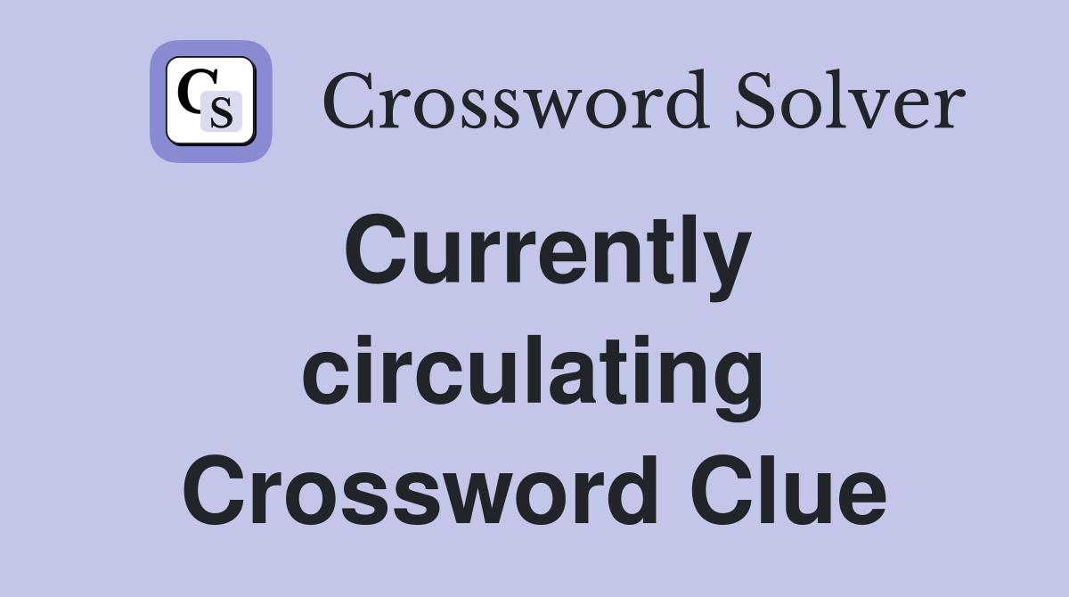 Currently circulating Crossword Clue