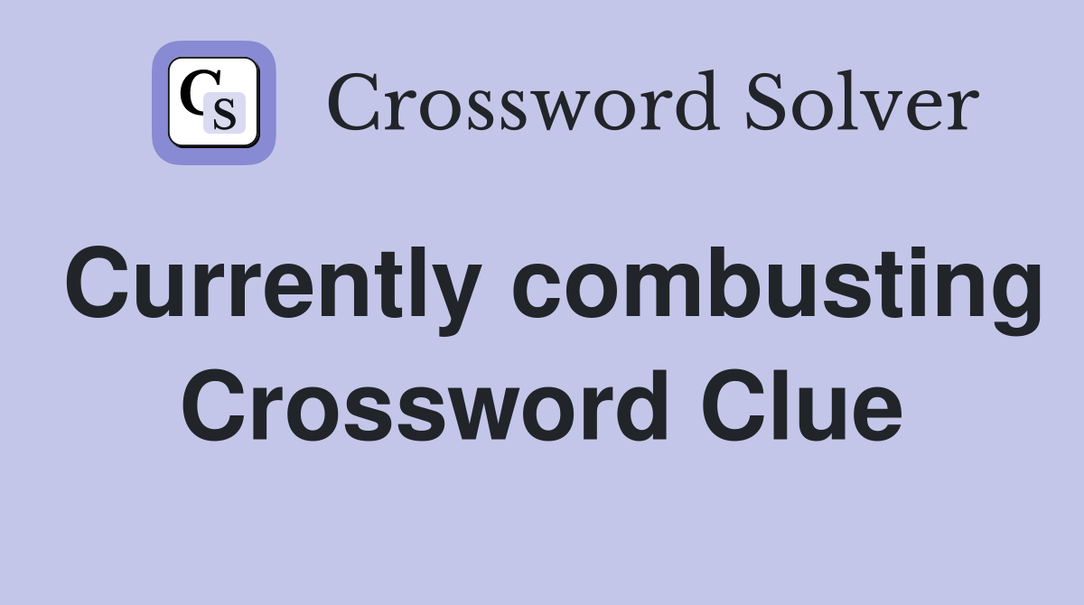 Currently combusting Crossword Clue