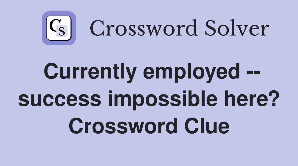 Currently employed -- success impossible here? Crossword Clue