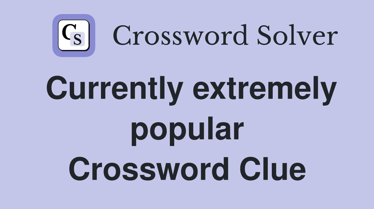 Currently extremely popular Crossword Clue