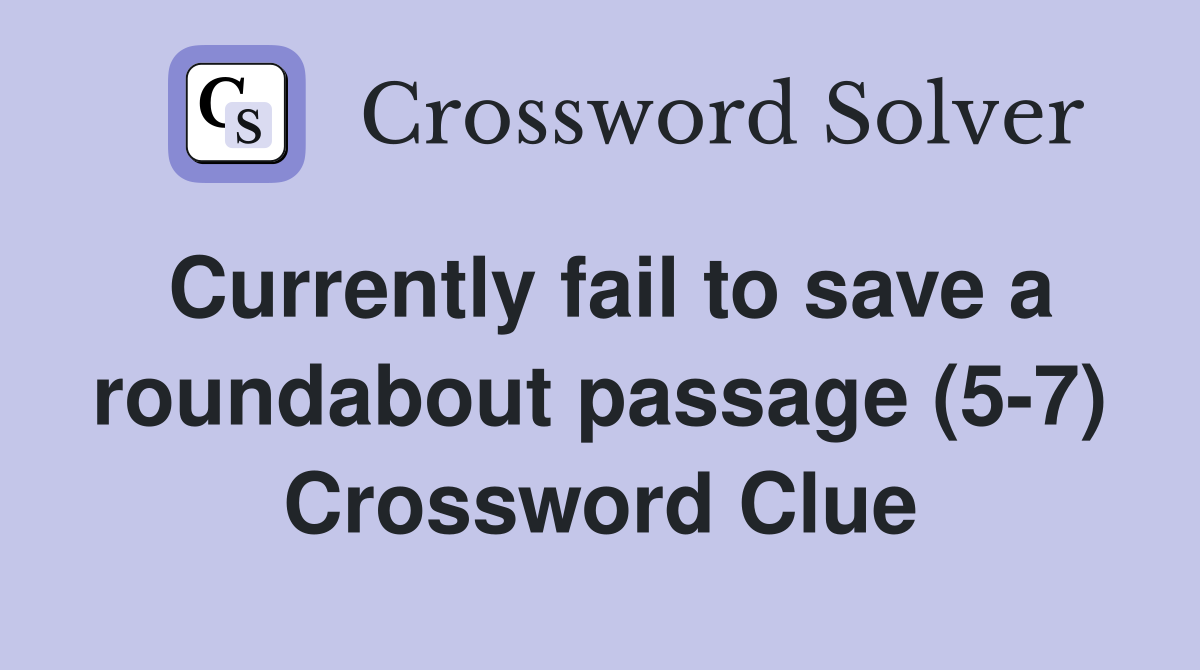 Currently fail to save a roundabout passage (5-7) Crossword Clue