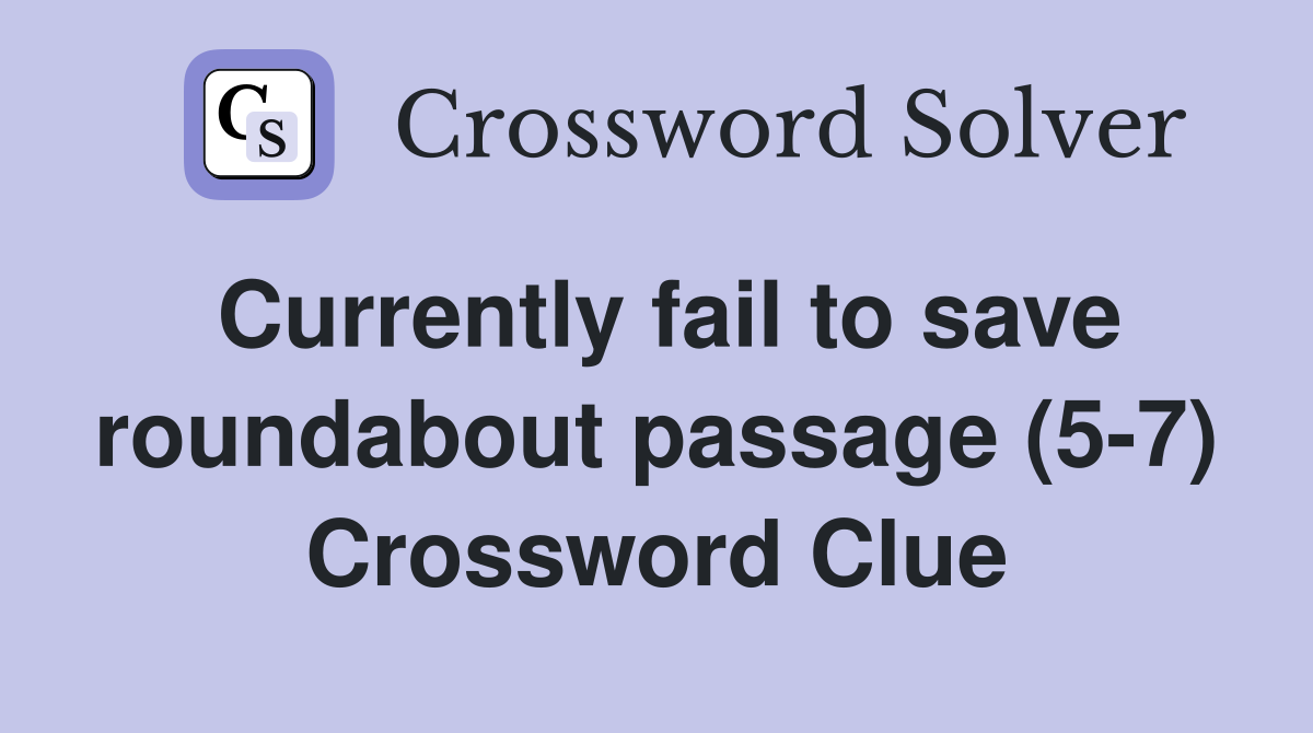 Currently fail to save roundabout passage (5-7) Crossword Clue