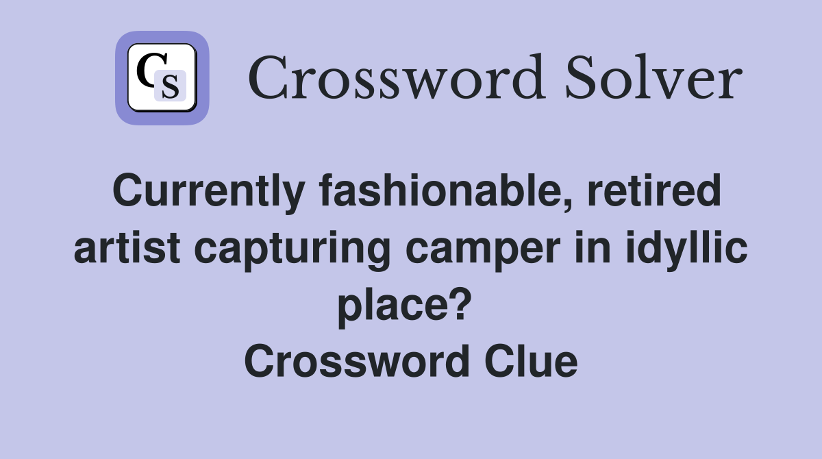 Currently fashionable, retired artist capturing camper in idyllic place?  Crossword Clue