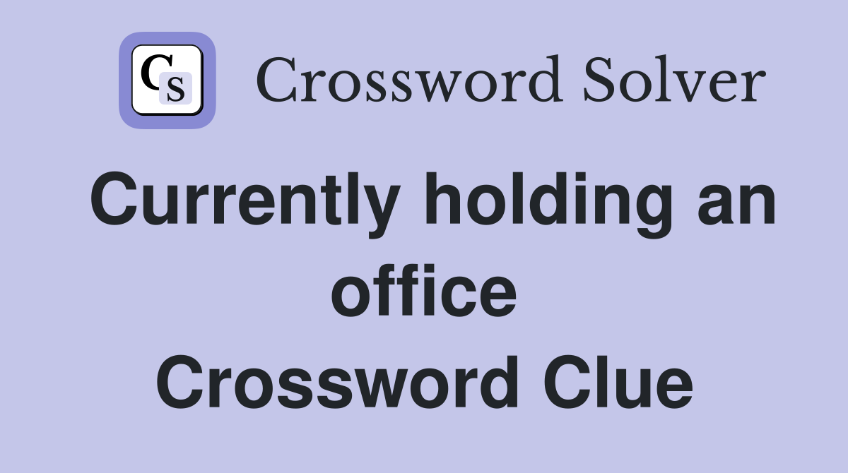 Currently holding an office Crossword Clue