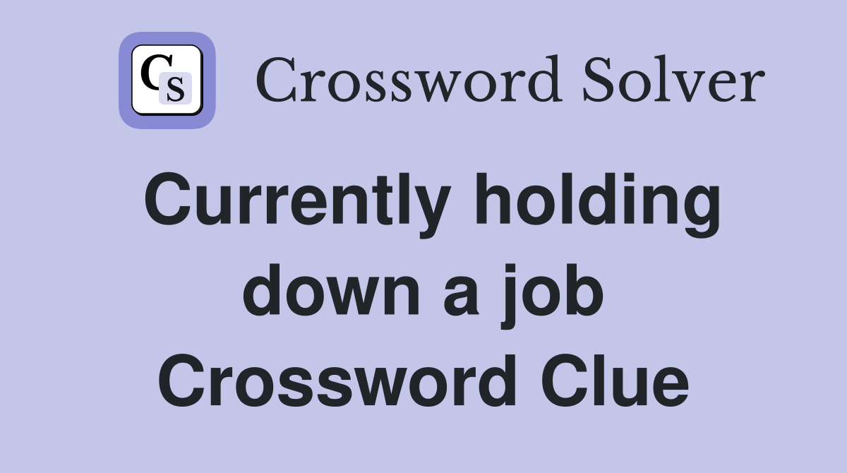 Currently holding down a job Crossword Clue