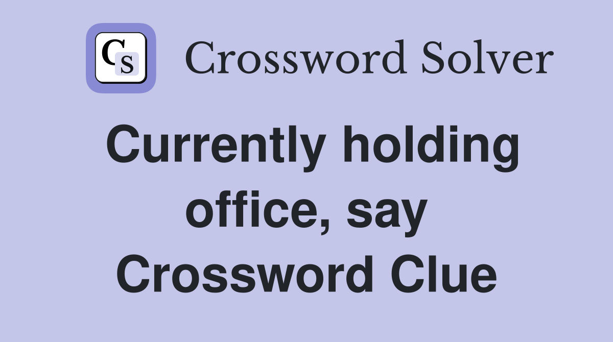 Currently holding office, say Crossword Clue