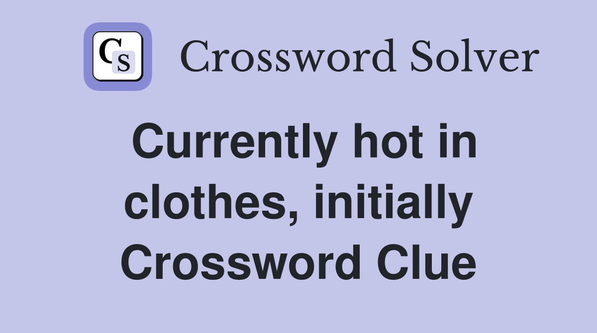 Currently hot in clothes, initially Crossword Clue