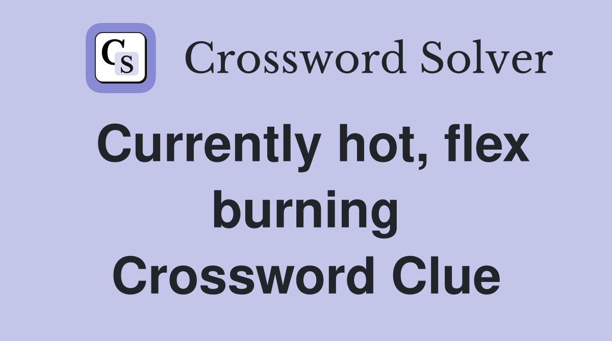 Currently hot, flex burning Crossword Clue