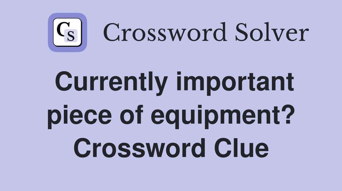 Currently important piece of equipment? Crossword Clue