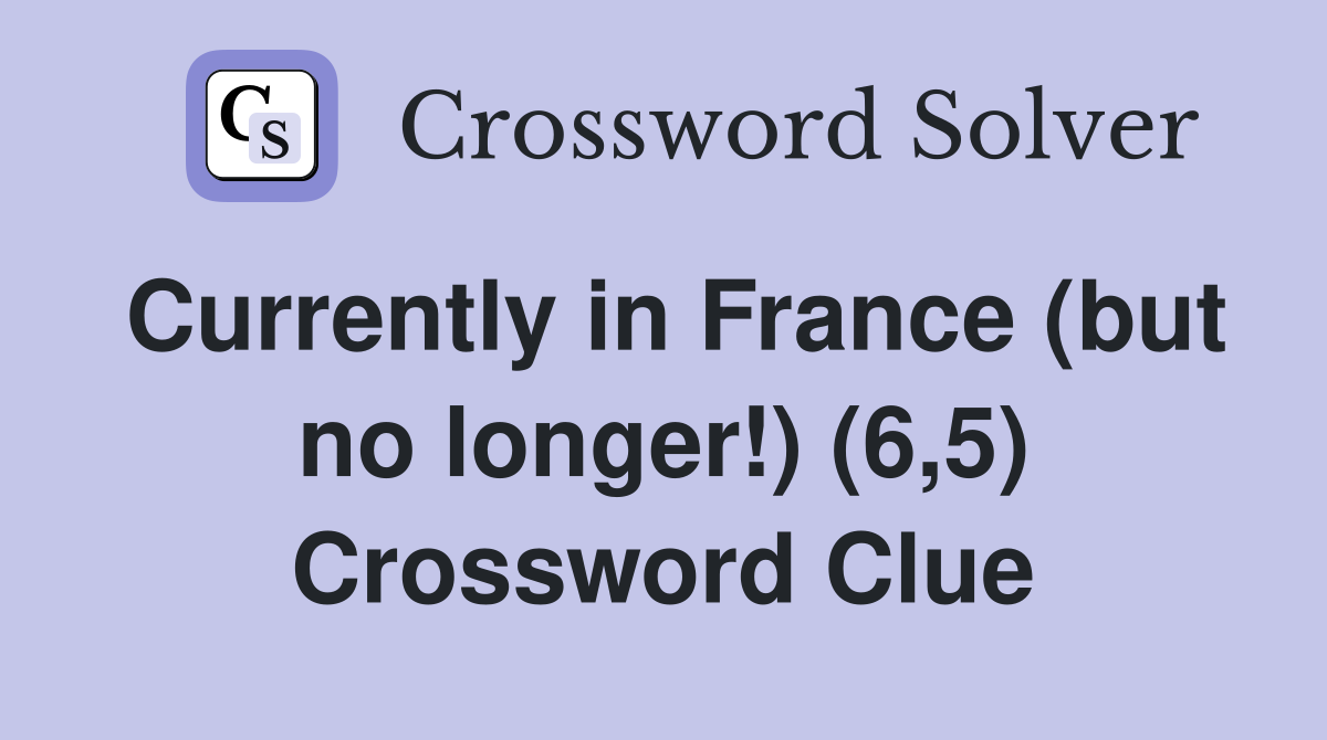 Currently in France (but no longer!) (6,5) Crossword Clue