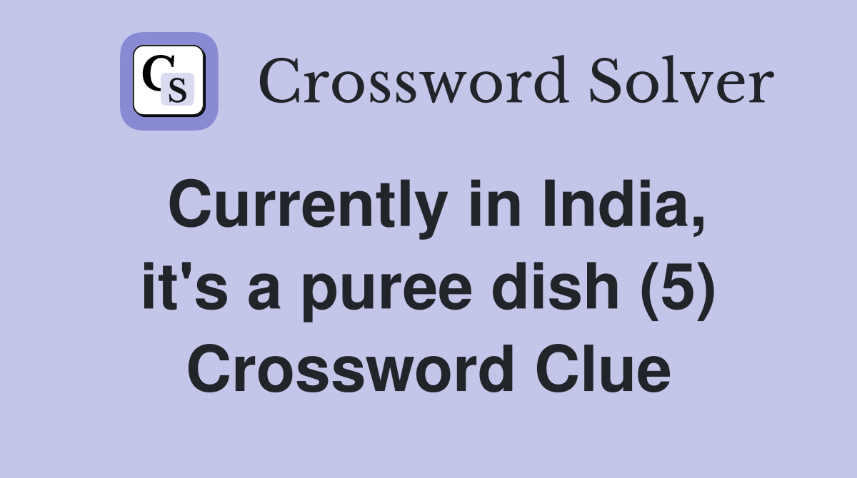 Currently in India, it's a puree dish (5) Crossword Clue