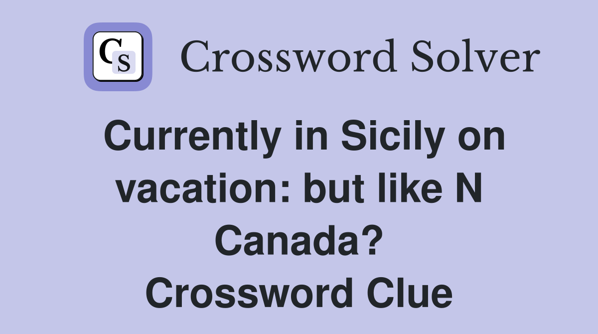Currently in Sicily on vacation: but like N Canada? Crossword Clue