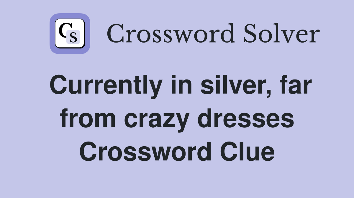 Currently in silver, far from crazy dresses Crossword Clue
