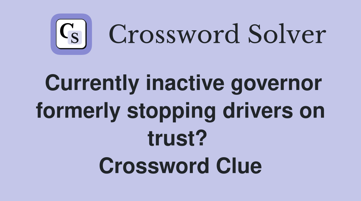 Currently inactive governor formerly stopping drivers on trust?  Crossword Clue