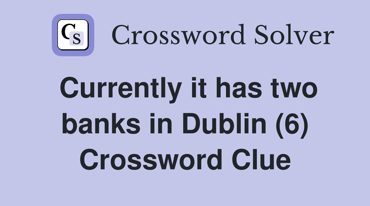 Currently it has two banks in Dublin (6) Crossword Clue