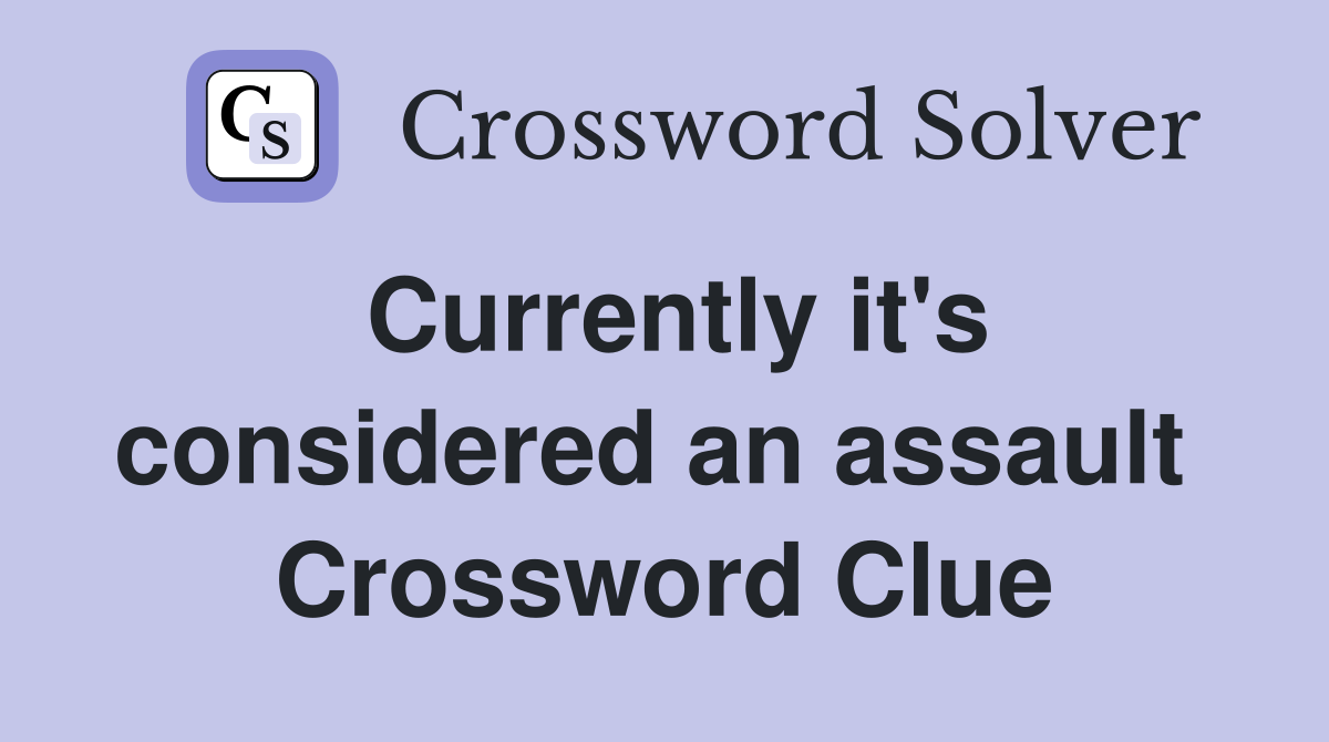 Currently it's considered an assault  Crossword Clue
