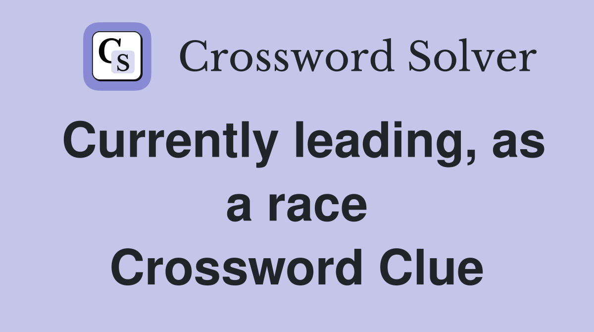 Currently leading, as a race Crossword Clue