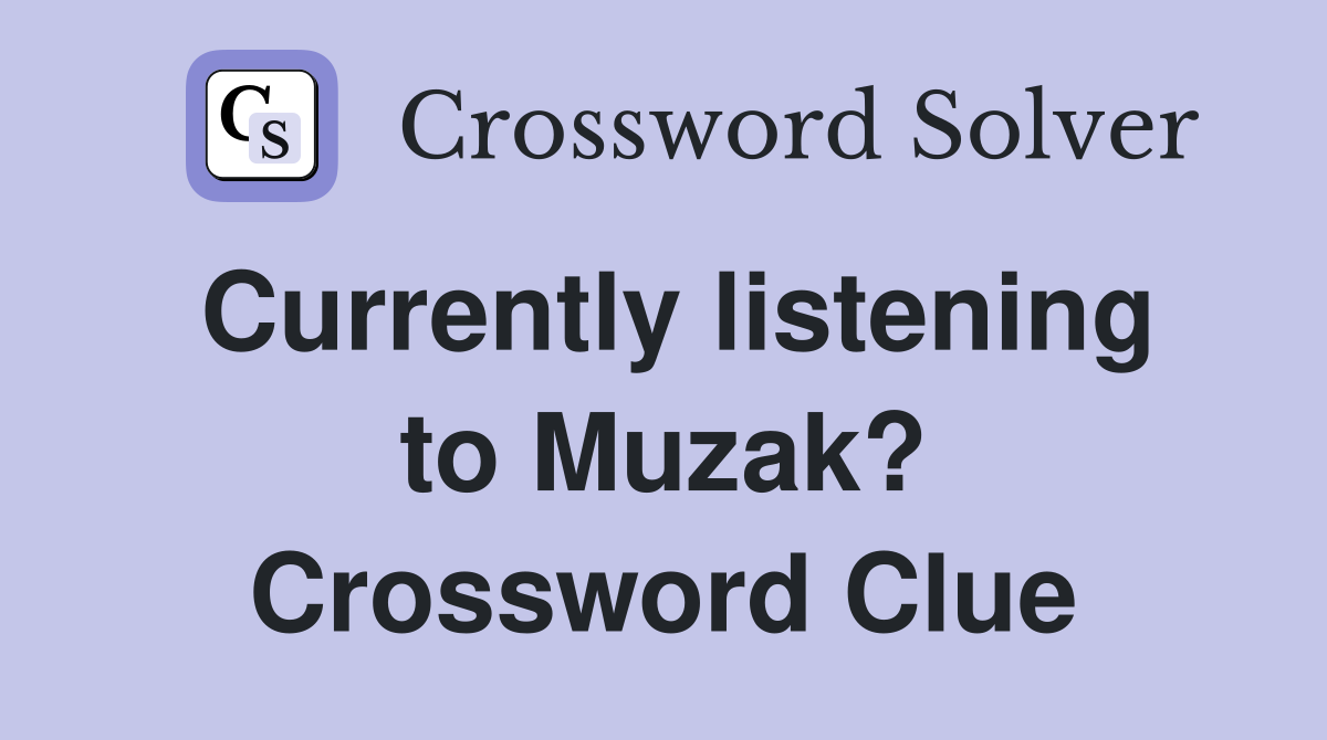 Currently listening to Muzak? Crossword Clue