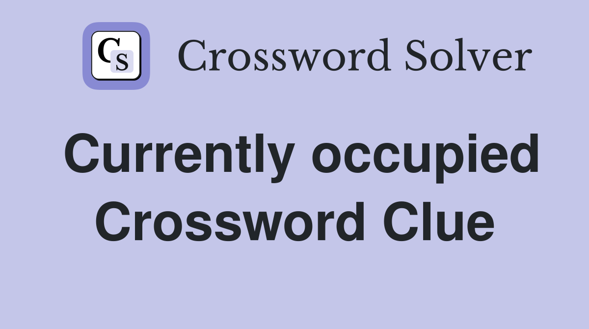 Currently occupied Crossword Clue