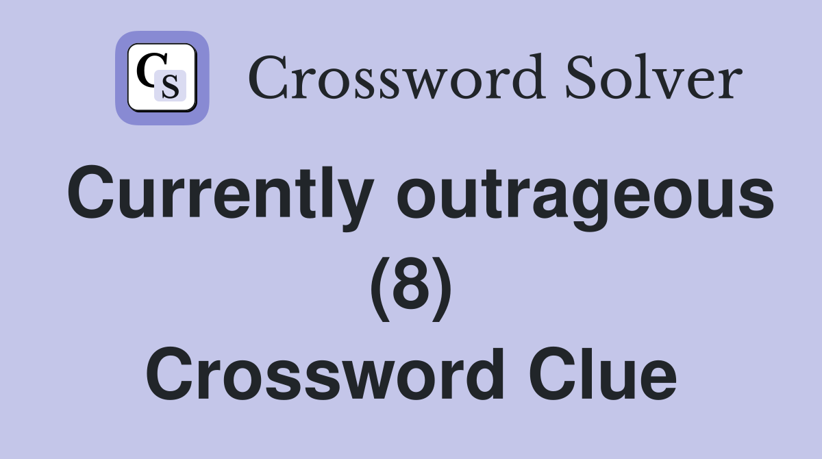Currently outrageous (8) Crossword Clue